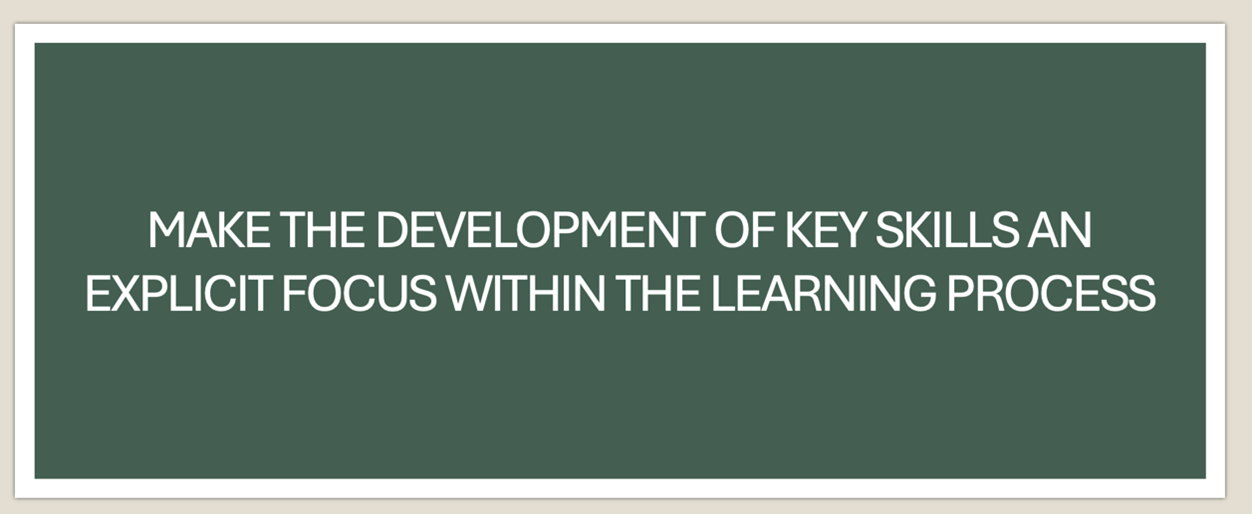 A green text box with white text saying "Make the development of key skills an explicit focus within the learning process"